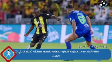 حيلة اتحاد جدة.. محاولة الإدارة لحماية نفسها بصفقة تجديد كانتي تثير الجدل
